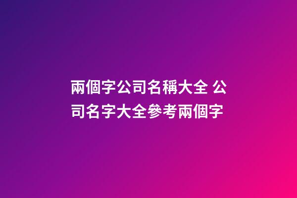 兩個字公司名稱大全 公司名字大全參考兩個字-第1張-公司起名-玄機派